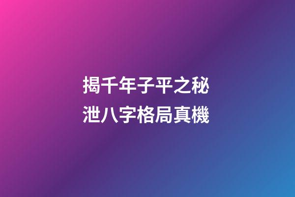 揭千年子平之秘 泄八字格局真機